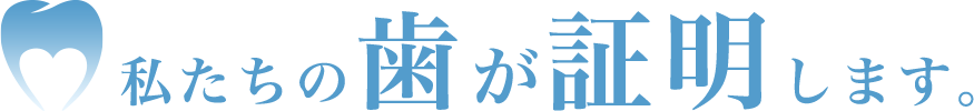 私たちの歯が証明します。